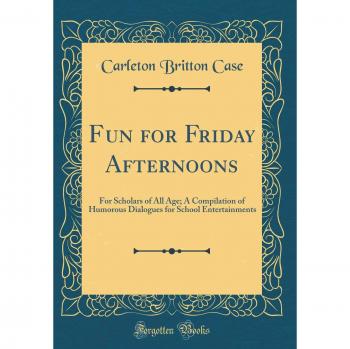 Fun for Friday Afternoons: For Scholars of All Age; A Compilation of Humorous Dialogues for School Entertainments