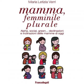 Mamma, femminile plurale. Alpha, social, green... declinazioni e inclinazioni delle mamme di oggi