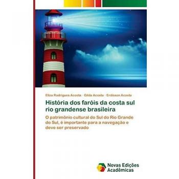 História dos faróis da costa sul rio grandense brasileira: O patrimônio cultural do Sul do Rio Grande do Sul, é importante para a navegação e deve ser preservado
