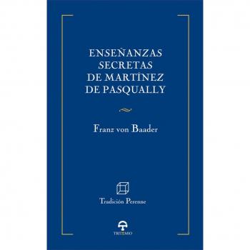 Enseñanzas secretas de Martínez de Pasqually: Precedidas por una reseña sobre el Martinezismo y el Martinismo