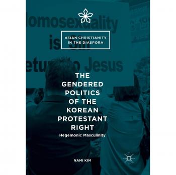 The Gendered Politics of the Korean Protestant Right: Hegemonic Masculinity (Asian Christianity in the Diaspora)