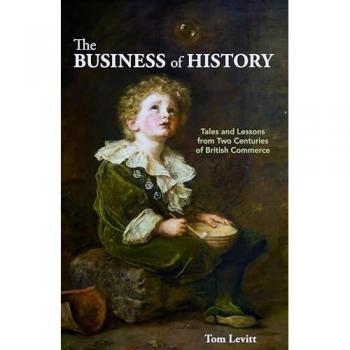 The Business of History : Tales and Lessons from Two Centuries of British Commerce