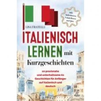Italienisch lernen mit Kurzgeschichten: 20 praxisnahe und unterhaltsame A1 Geschichten für Anfänger auf Italienisch und Deutsch