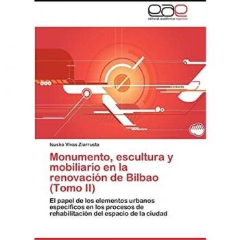 Monumento, escultura y mobiliario en la renovación de Bilbao (Tomo II): El papel de los elementos urbanos específicos en los procesos de rehabilitación del espacio de la ciudad