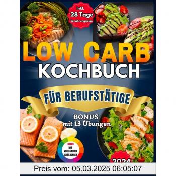 Low Carb Kochbuch Für Berufstätige: Leckere, Schnelle Und Gesunde Rezepte Mit Nährwertangaben. Inkl. 28-Tage-Ernährungsplan + Bonus Mit 13 Übungen ... Können + Digitale Version Mit Farbbildern.