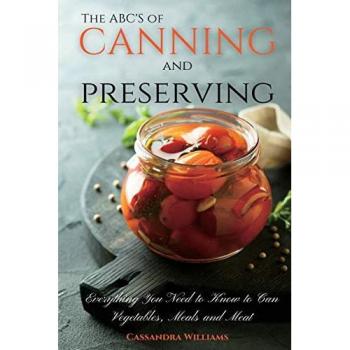 The ABC'S of Canning and Preserving: Everything You Need to Know to Can Vegetables, Meals and Meats