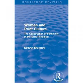 Women and Print Culture (Routledge Revivals): The Construction of Femininity in the Early Periodical