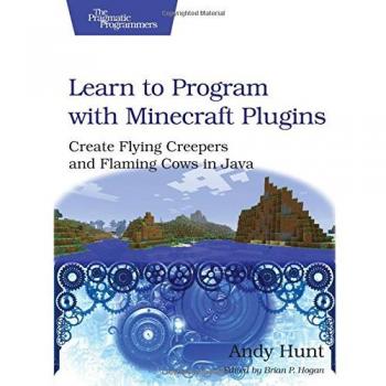 Learn to Program with Minecraft Plugins: Create Flying Creepers and Flaming Cows in Java
