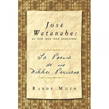 José Watanabe: el ojo que nos descubre: La poesía de un nikkei peruano: El Ojo Que Nos Descubre: La Poesia de Un Nikkei Peruano