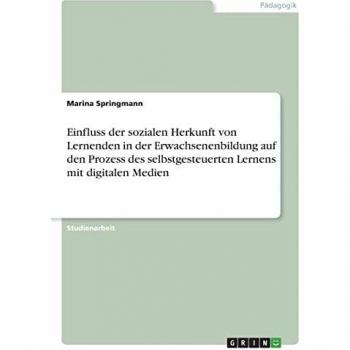 Springmann, Marina: Einfluss der sozialen Herkunft von Lernenden in der Erwachsenenbildung auf den Prozess des selbstgesteuerten Lernens mit digitalen Medien