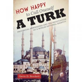 University of Texas Press How Happy to Call Oneself a Turk: Provincial Newspapers and the Negotiation of a Muslim National Identity