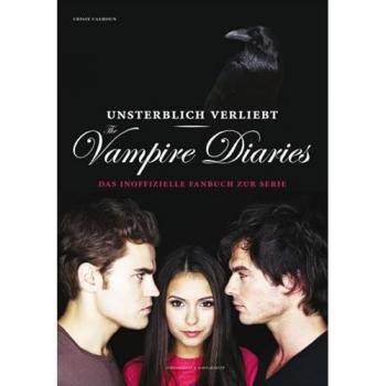 Crissy Calhoun Unsterblich Verliebt: The Vampire Diaries: Das Inoffizielle Fanbuch Zur Serie
