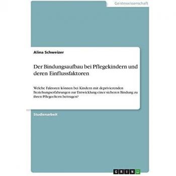Der Bindungsaufbau bei Pflegekindern und deren Einflussfaktoren: Welche Faktoren können bei Kindern mit deprivierenden Beziehungserfahrungen zur ... Bindung zu ihren Pflegeeltern beitragen?