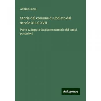 Storia del comune di Spoleto dal secolo XII al XVII: Parte 1, Seguita da alcune memorie dei tempi posteriori