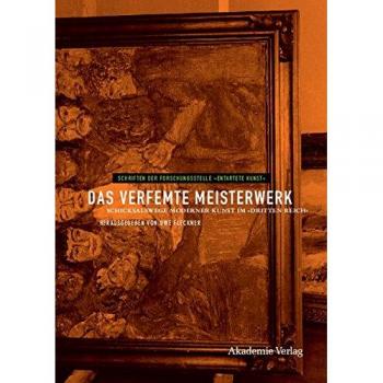 Uwe Fleckner Das Verfemte Meisterwerk: Schicksalswege Moderner Kunst Im Dritten Reich (Schriften Der Forschungsstelle Entartete Kunst, Band 4)