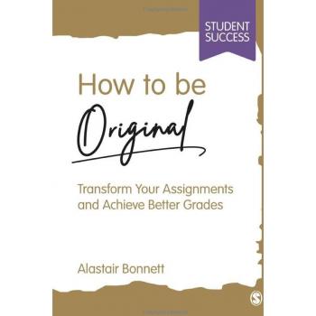 How to be Original: Transform Your Assignments and Achieve Better Grades (Student Success)
