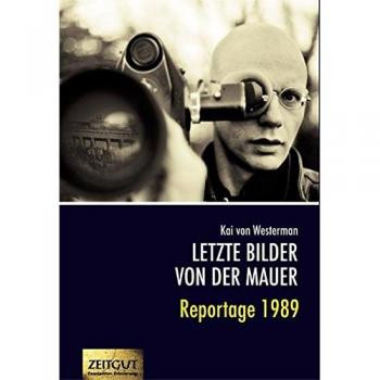 Letzte Bilder von der Mauer: Reportage 1989. Berichte aus zwei verschwundenen Ländern