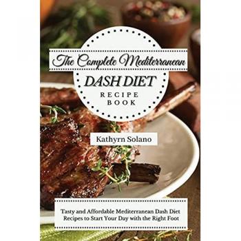 The Complete Mediterranean Dash Diet Recipe Book: Tasty and Affordable Mediterranean Dash Diet Recipes to Start Your Day with the Right Foot