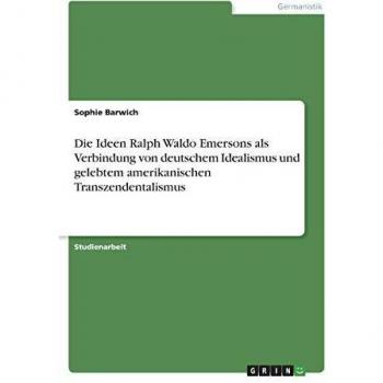 Die Ideen Ralph Waldo Emersons als Verbindung von deutschem Idealismus und gelebtem amerikanischen Transzendentalismus