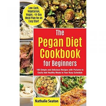 Pegan Diet Cookbook for Beginners: 100 Simple and Delicious Recipes with Pictures