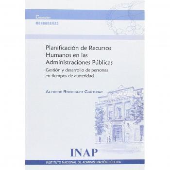 Planificación de recursos humanos en las administraciones públicas. Gestión y desarrollo de personas en tiempos de austeridad