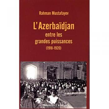L'Azerbaïdjan entre les grandes puissances : 1918-1920 Rahman Mustafayev Presses du Châtelet