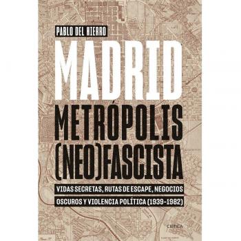Madrid, metrópolis (neo)fascista: Vidas secretas, rutas de escape, negocios oscuros y violencia política (1939-1982)