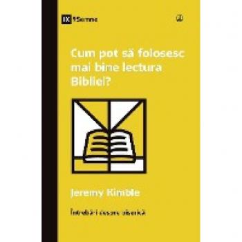 Kimble, Jeremy M.: Cum pot s¿ folosesc mai bine lectura Bibliei? (How Can I Get More Out of My Bible Reading?) (Romanian)