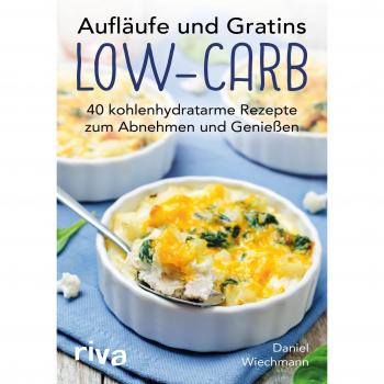 Aufläufe und Gratins Low-Carb: 40 kohlenhydratarme Rezepte zum Abnehmen und Genießen