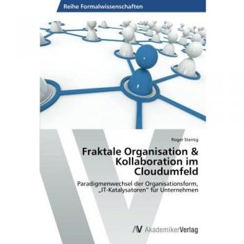 Fraktale Organisation & Kollaboration im Cloudumfeld: Paradigmenwechsel der Organisationsform, „IT-Katalysatoren“ für Unternehmen
