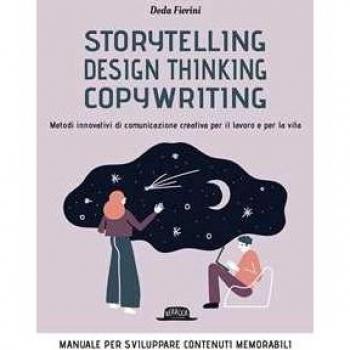 Storytelling, Design Thinking, Copywriting. Metodi Innovativi Di Comunicazione Creativa Per Il Lavoro E Per La Vita