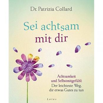 Sei achtsam mit dir: Achtsamkeit und Selbstmitgefühl: Der leichteste Weg, dir etwas Gutes zu tun