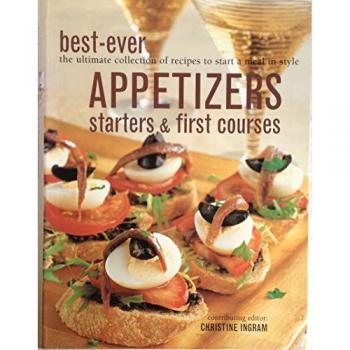 Best-Ever Appetizers, Starters & First Courses (The Ultimate Collection of Recipes to Start a Meal in Style)