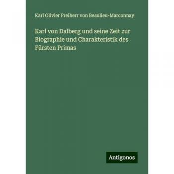 Karl von Dalberg und seine Zeit zur Biographie und Charakteristik des Fürsten Primas