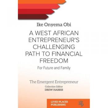 A West African Entrepreneur's Challenging Path to Financial Freedom: For Future and Family (The Emergent Entrepreneur Collection)