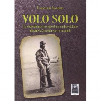 Volo solo. Lo straordinario racconto di un aviatore italiano durante la seconda guerra mondiale
