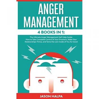 ANGER MANAGEMENT: 4 Books in 1. The Ultimate Anger Management Self Help Guide.How to Take Complete Control of Your Emotions, Make Your Relationships Thrive, and Tame the Lion Inside of You for Good
