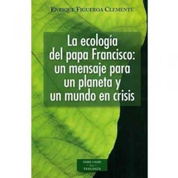 La ecología del papa francisco: un mensaje para un planeta y un mundo en crisis
