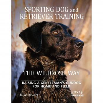 Sporting Dog and Retriever Training: The Wildrose Way: Raising a Gentleman's Gundog for Home and Field