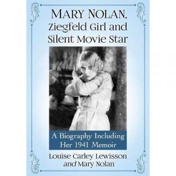 Mary Nolan, Ziegfeld Girl and Silent Movie Star: A Biography Including Her 1941 Memoir