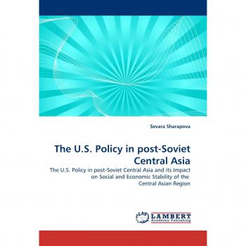 The U.S. Policy in post-Soviet Central Asia: The U.S. Policy in post-Soviet Central Asia and its Impact on Social and Economic Stability of the  Central Asian Region