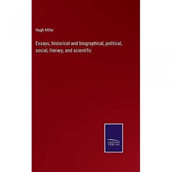 Essays, historical and biographical, political, social, literary, and scientific