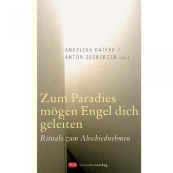 Zum Paradies mögen Engel dich geleiten: Rituale zum Abschiednehmen