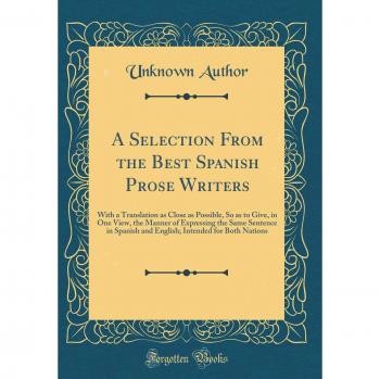 A Selection From the Best Spanish Prose Writers: With a Translation as Close as Possible, So as to Give, in One View, the Manner of Expressing the ... Intended for Both Nations