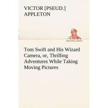 Tom Swift and His Wizard Camera, or, Thrilling Adventures While Taking Moving Pictures