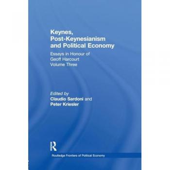 Keynes, Post-Keynesianism and Political Economy: Essays in Honour of Geoff Harcourt, Volume III (Routledge Frontiers of Political Economy)