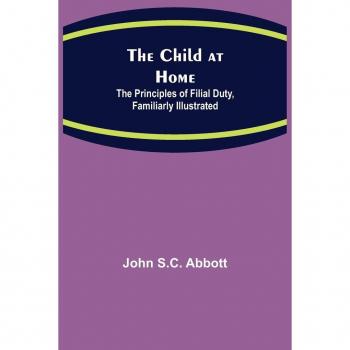The Child at Home: Illustrated Principles of Filial Duty