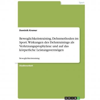 Beweglichkeitstraining. Dehnmethoden im Sport. Wirkungen des Dehntrainings als Verletzungsprophylaxe und auf das körperliche Leistungsvermögen: Beweglichkeitstraining