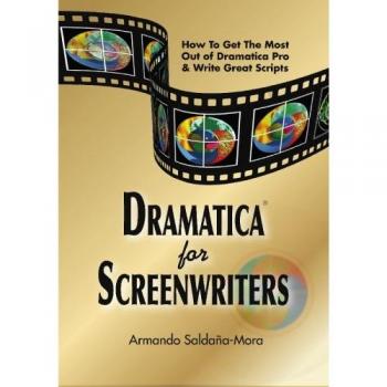 Dramatica(r) for Screenwriters : How to Get the Most out of Dramatica(r) Pro & Write Great Scripts