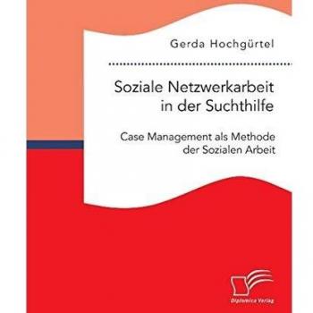 Soziale Netzwerkarbeit in der Suchthilfe: Case Management als Methode der Sozialen Arbeit